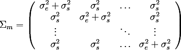 Sigma_m = (
(sigma_e^2+sigma_s^2, sigma_s^2, ..., sigma_s^2),
(sigma_s^2, sigma_e^2+sigma_s^2, , sigma_s^2),
(vdots, , ddots, vdots),
(sigma_s^2, sigma_s^2, ..., sigma_e^2+sigma_s^2)
)